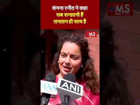 कंगना रनौत ने कहा सब सनातनी हैं सनातन ही सत्य है